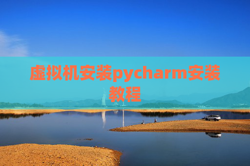 虚拟机安装pycharm安装教程 虚拟机安装pycharm安装教程